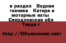  в раздел : Водная техника » Катера и моторные яхты . Свердловская обл.,Тавда г.